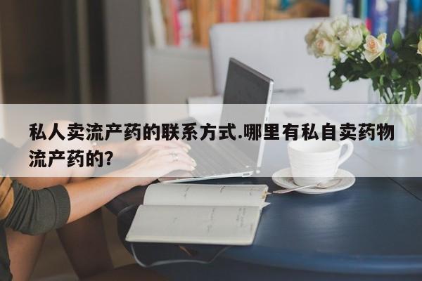 米非司酮片微信下单联系方式私人卖流产药的联系方式.哪里有私自卖药物流产药的？