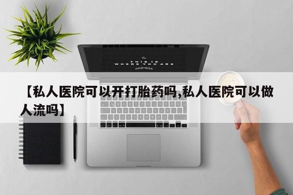 米非司酮片微信下单联系方式【私人医院可以开打胎药吗,私人医院可以做人流吗】