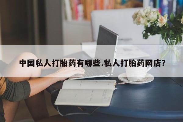 米非司酮片微信下单联系方式中国私人打胎药有哪些.私人打胎药网店？