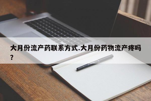 米非司酮片微信下单联系方式大月份流产药联系方式.大月份药物流产疼吗？