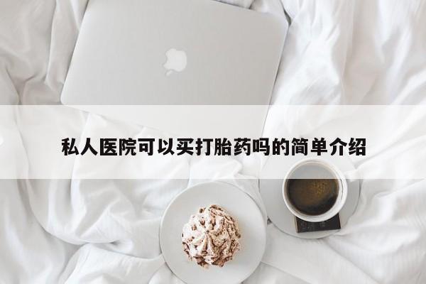 米非司酮片微信下单联系方式私人医院可以买打胎药吗的简单介绍