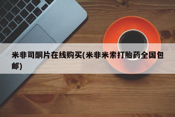 米非司酮片微信下单联系方式米非司酮片在线购买(米非米索打胎药全国包邮)