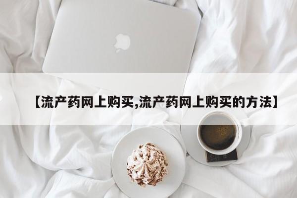米非司酮片微信下单联系方式【流产药网上购买,流产药网上购买的方法】