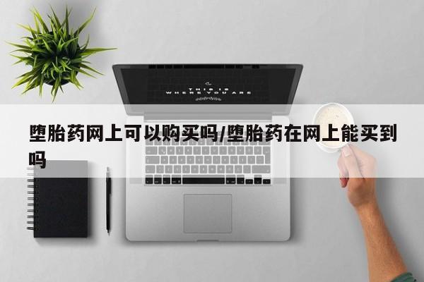 米非司酮片微信下单联系方式堕胎药网上可以购买吗/堕胎药在网上能买到吗