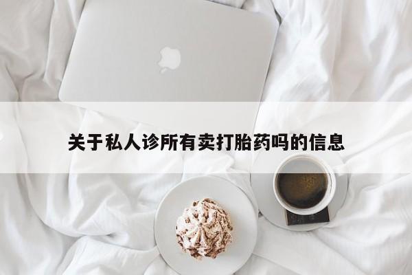 米非司酮片微信下单联系方式关于私人诊所有卖打胎药吗的信息