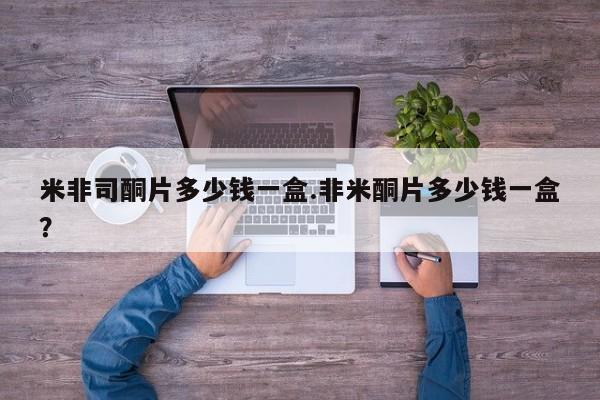 米非司酮片微信下单联系方式米非司酮片多少钱一盒.非米酮片多少钱一盒？