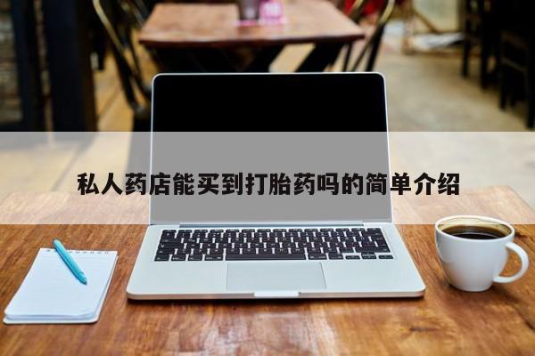 米非司酮片微信下单联系方式私人药店能买到打胎药吗的简单介绍