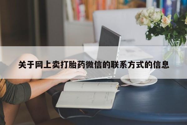 米非司酮片微信下单联系方式关于网上卖打胎药微信的联系方式的信息