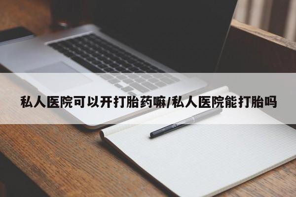 米非司酮片微信下单联系方式私人医院可以开打胎药嘛/私人医院能打胎吗