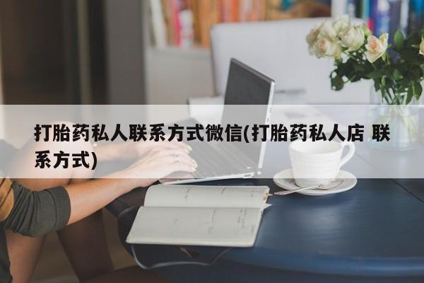 米非司酮片微信下单联系方式打胎药私人联系方式微信(打胎药私人店 联系方式)