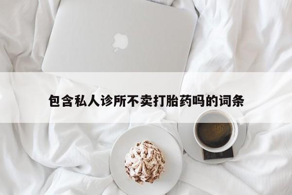 米非司酮片微信下单联系方式包含私人诊所不卖打胎药吗的词条