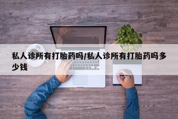 米非司酮片微信下单联系方式私人诊所有打胎药吗/私人诊所有打胎药吗多少钱