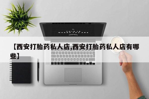 米非司酮片微信下单联系方式【西安打胎药私人店,西安打胎药私人店有哪些】
