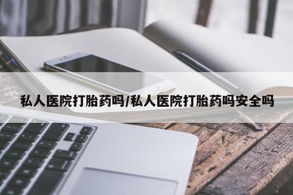 米非司酮片微信下单联系方式私人医院打胎药吗/私人医院打胎药吗安全吗