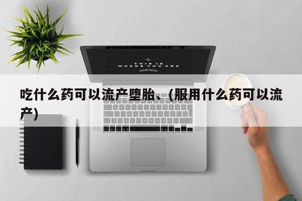 米非司酮片微信下单联系方式吃什么药可以流产堕胎、(服用什么药可以流产)
