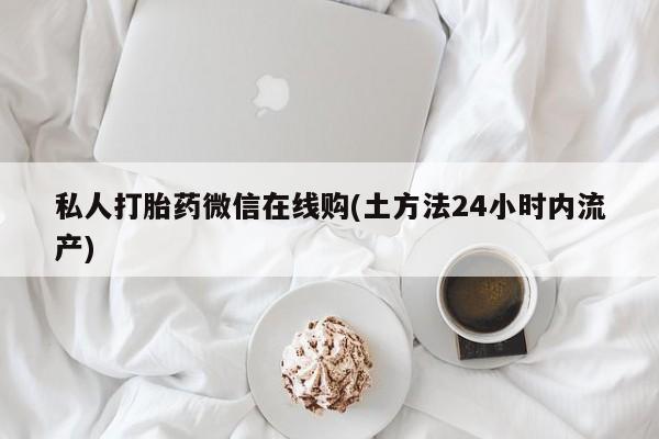 米非司酮片微信下单联系方式私人打胎药微信在线购(土方法24小时内流产)