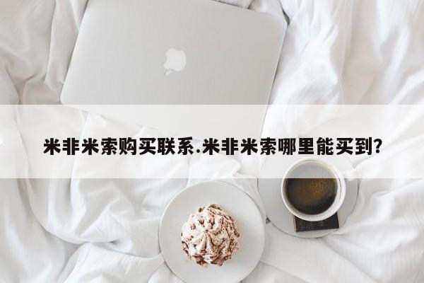 米非司酮片微信下单联系方式米非米索购买联系.米非米索哪里能买到？