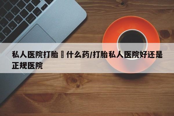 米非司酮片微信下单联系方式私人医院打胎給什么药/打胎私人医院好还是正规医院
