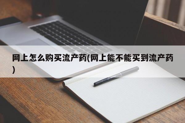 米非司酮片微信下单联系方式网上怎么购买流产药(网上能不能买到流产药)