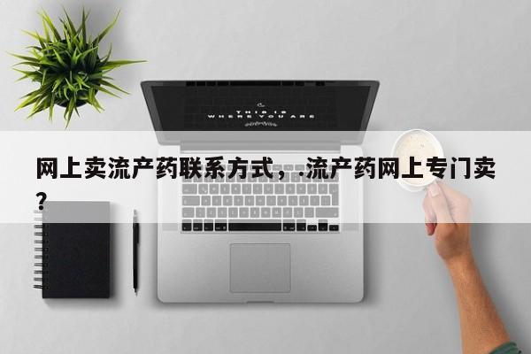 米非司酮片微信下单联系方式网上卖流产药联系方式，.流产药网上专门卖？