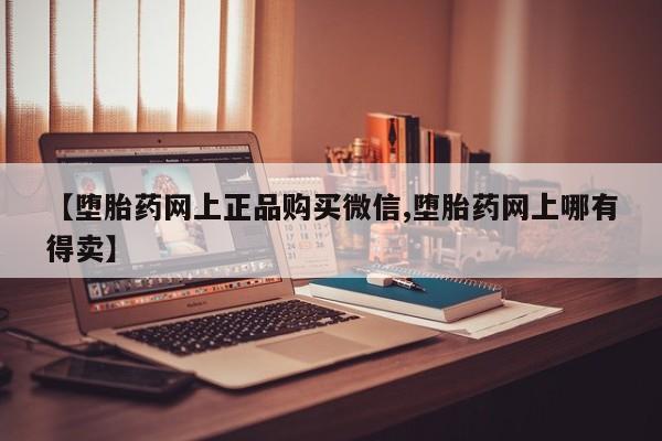 米非司酮片微信下单联系方式【堕胎药网上正品购买微信,堕胎药网上哪有得卖】