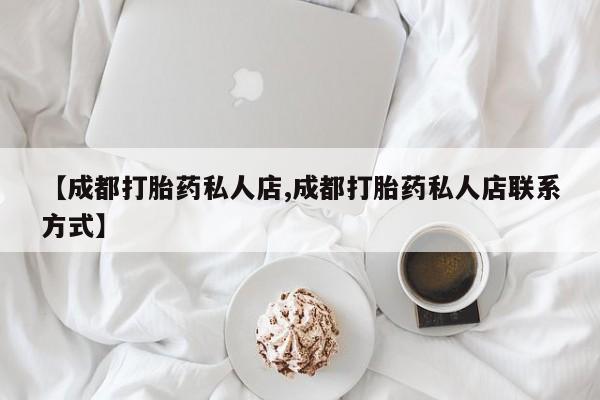 米非司酮片微信下单联系方式【成都打胎药私人店,成都打胎药私人店联系方式】