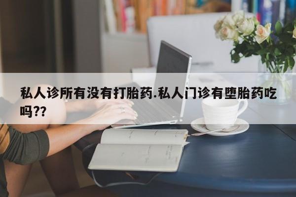 米非司酮片微信下单联系方式私人诊所有没有打胎药.私人门诊有堕胎药吃吗?？