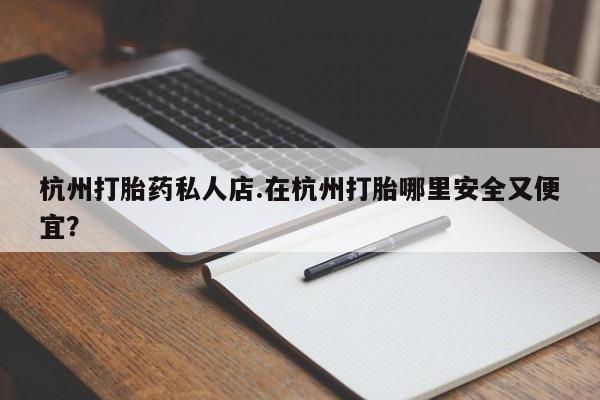 米非司酮片微信下单联系方式杭州打胎药私人店.在杭州打胎哪里安全又便宜？