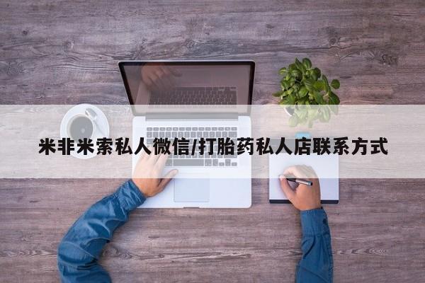 米非司酮片微信下单联系方式米非米索私人微信/打胎药私人店联系方式